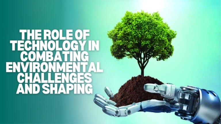 The Role of Technology in Combating Environmental Challenges and Shaping